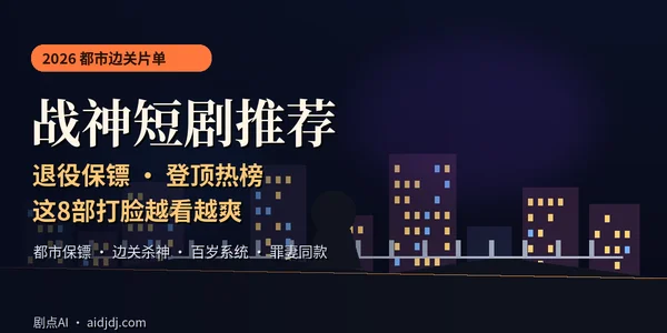 2026战神短剧推荐：退役保镖登顶热榜，这8部打脸越看越爽